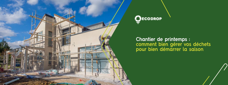 You are currently viewing Chantiers de printemps : comment bien gérer vos déchets pour bien démarrer la saison ?